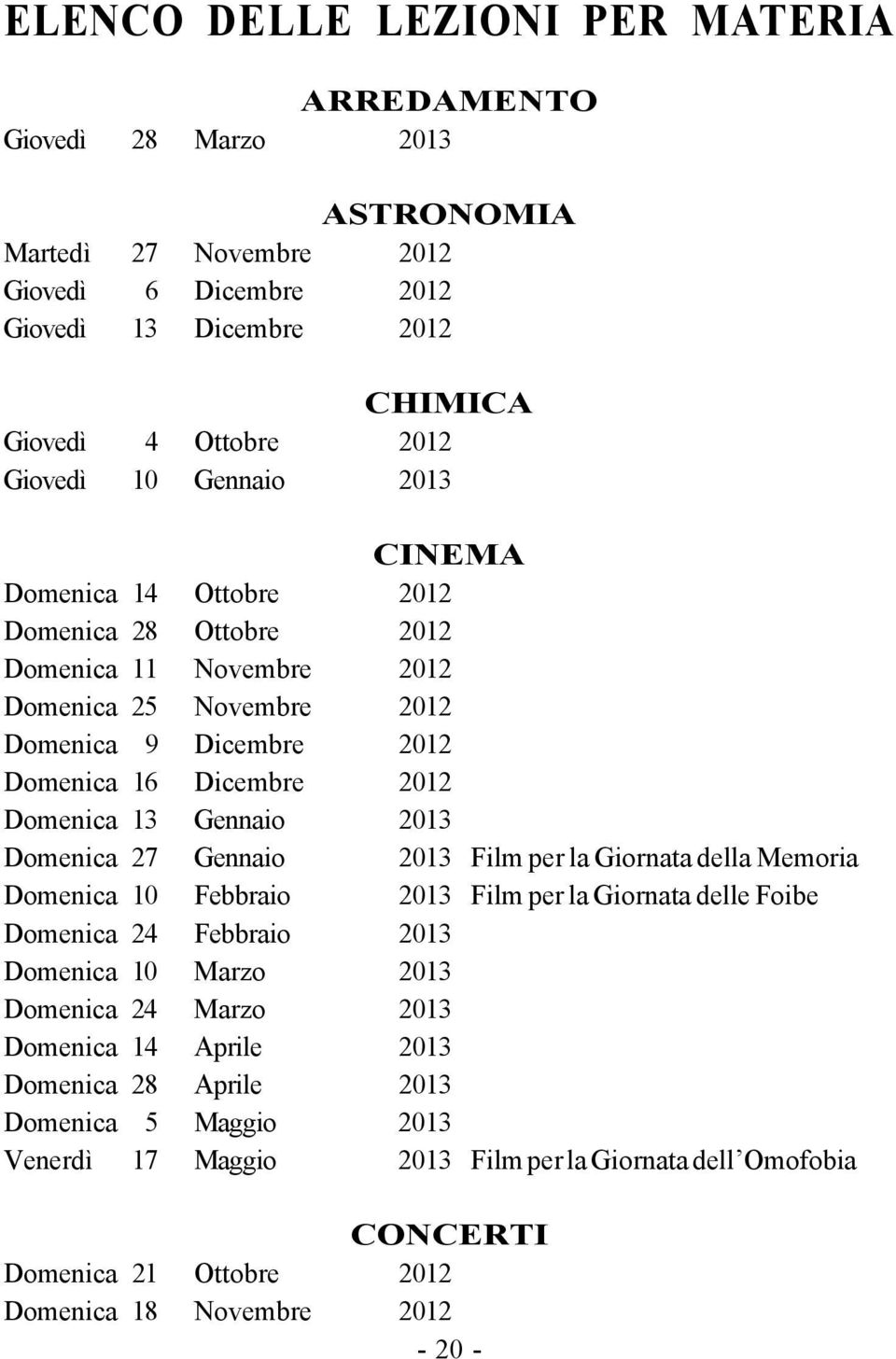 2013 Domenica 27 Gennaio 2013 Film per la Giornata della Memoria Domenica 10 Febbraio 2013 Film per la Giornata delle Foibe Domenica 24 Febbraio 2013 Domenica 10 Marzo 2013 Domenica 24 Marzo