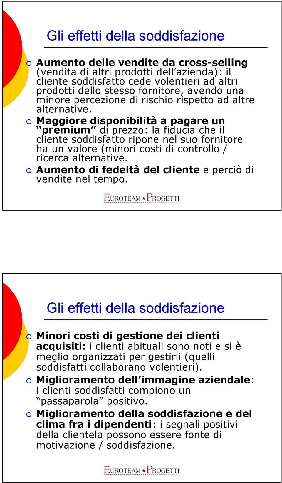 Maggiore disponibilità a pagare un premium di prezzo: la fiducia che il cliente soddisfatto ripone nel suo fornitore ha un valore (minori costi di controllo / ricerca alternative.