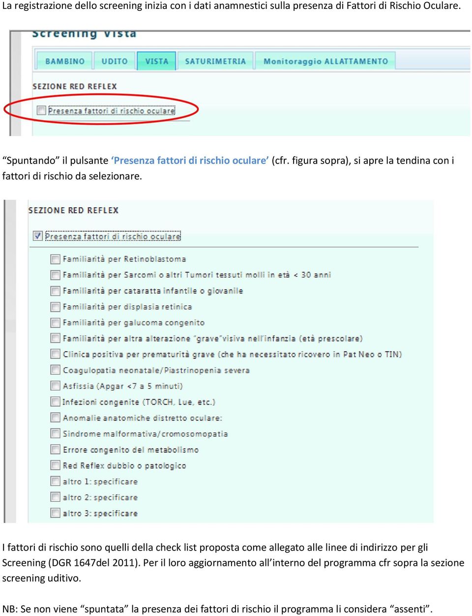 I fattori di rischio sono quelli della check list proposta come allegato alle linee di indirizzo per gli Screening (DGR 1647del 2011).