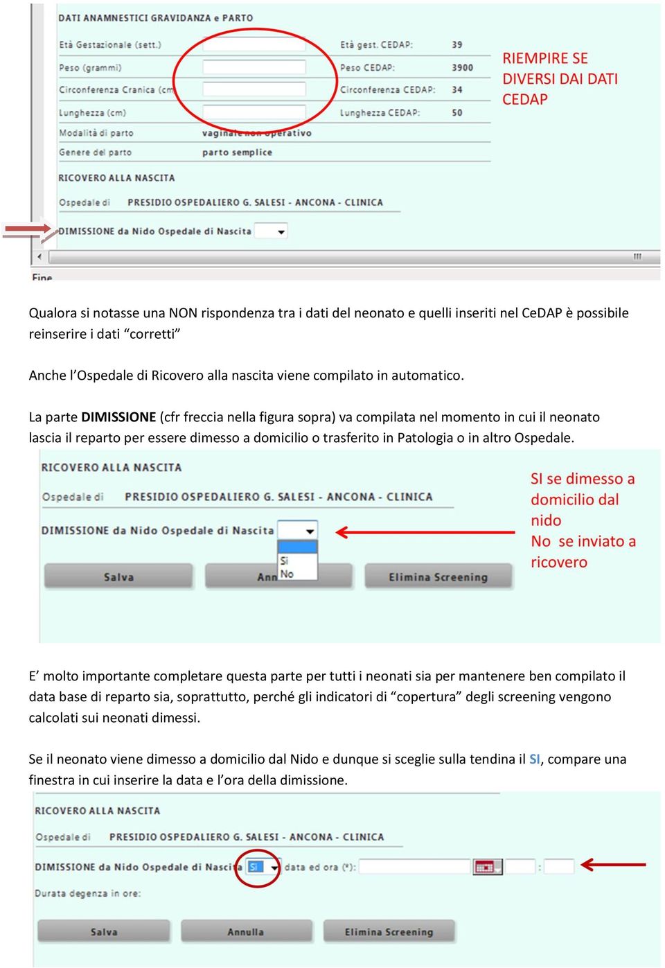 La parte DIMISSIONE (cfr freccia nella figura sopra) va compilata nel momento in cui il neonato lascia il reparto per essere dimesso a domicilio o trasferito in Patologia o in altro Ospedale.