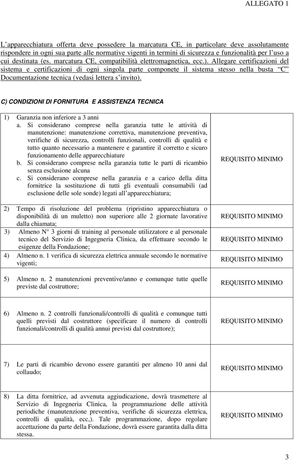 Allegare certificazioni del sistema e certificazioni di ogni singola parte componete il sistema stesso nella busta C Documentazione tecnica (vedasi lettera s invito).