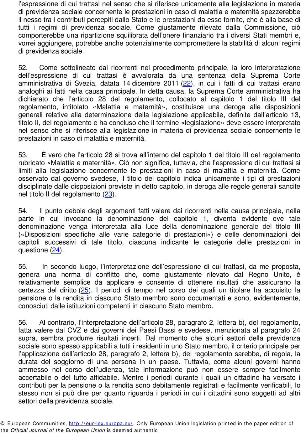 Come giustamente rilevato dalla Commissione, ciò comporterebbe una ripartizione squilibrata dell onere finanziario tra i diversi Stati membri e, vorrei aggiungere, potrebbe anche potenzialmente