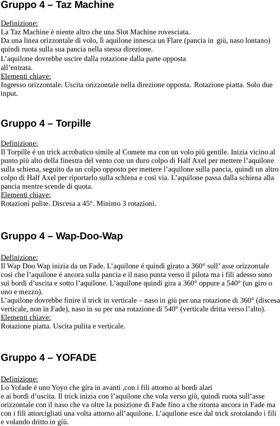 L aquilone dovrebbe uscire dalla rotazione dalla parte opposta all entrata. Ingresso orizzontale. Uscita orizzontale nella direzione opposta. Rotazione piatta. Solo due input.