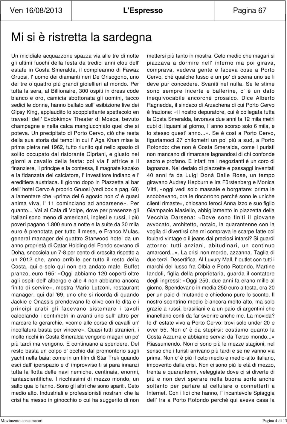 Per tutta la sera, al Billionaire, 300 ospiti in dress code bianco e oro, camicia sbottonata gli uomini, tacco sedici le donne, hanno ballato sull' esibizione live dei Gipsy King, applaudito lo