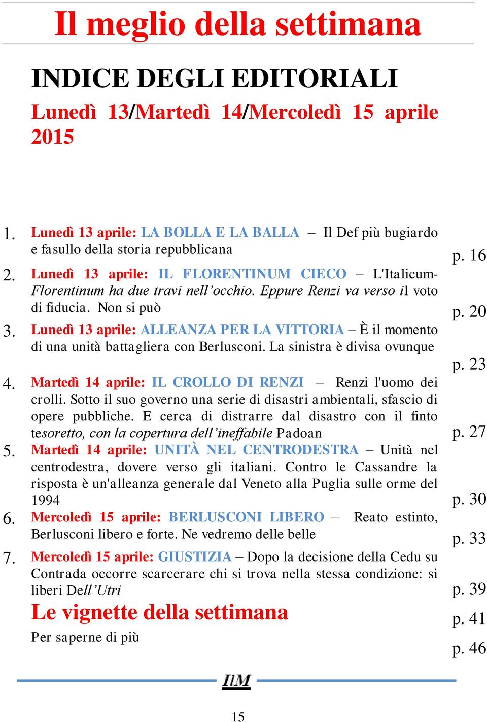 Lunedì 13 aprile: ALLEANZA PER LA VITTORIA È il momento di una unità battagliera con Berlusconi. La sinistra è divisa ovunque p. 23 4. Martedì 14 aprile: IL CROLLO DI RENZI Renzi l'uomo dei crolli.