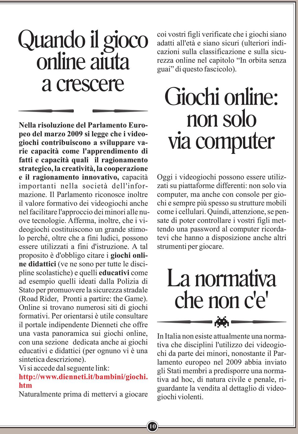 Il Parlamento riconosce inoltre il valore formativo dei videogiochi anche nel facilitare l'approccio dei minori alle nuove tecnologie.