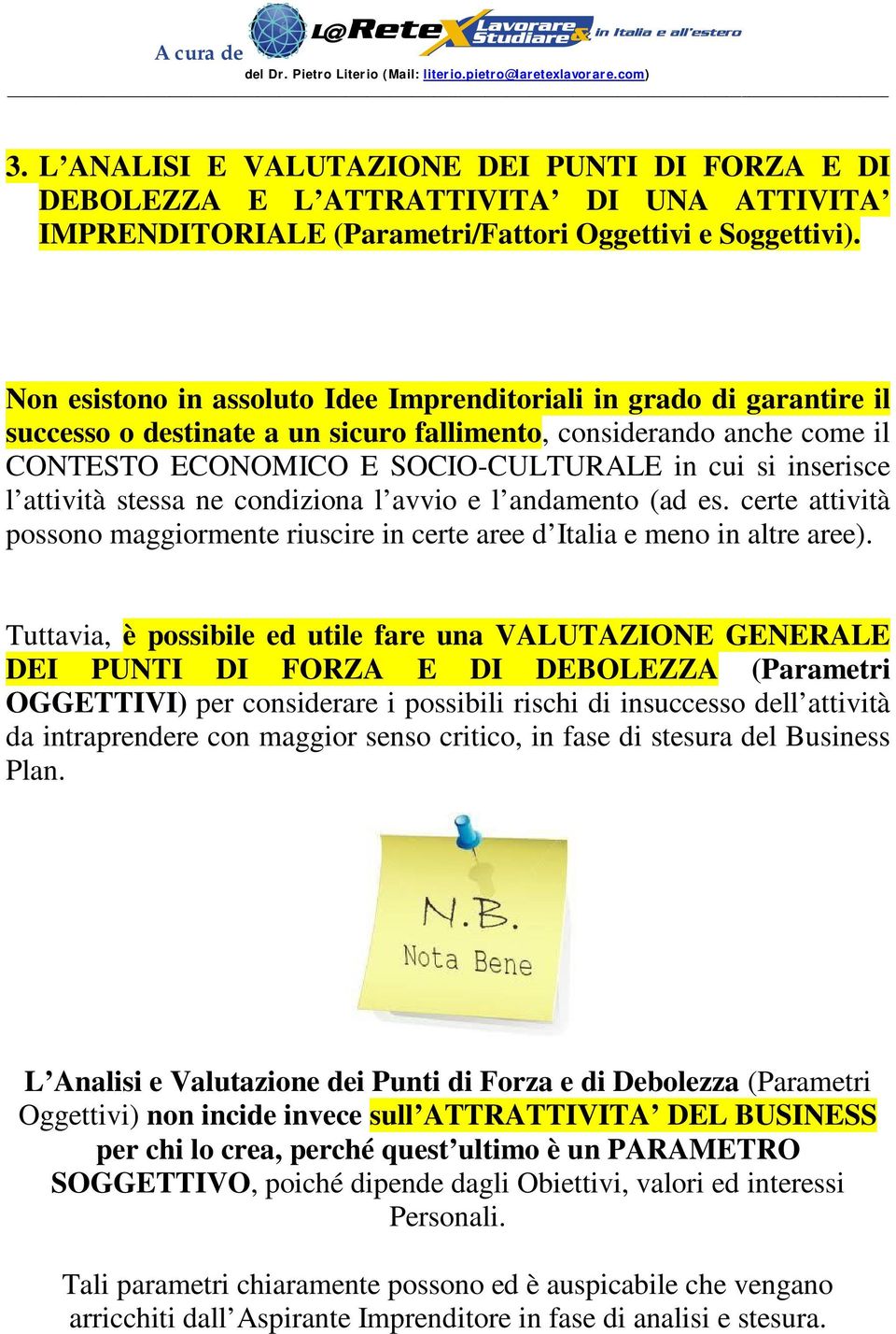 l attività stessa ne condiziona l avvio e l andamento (ad es. certe attività possono maggiormente riuscire in certe aree d Italia e meno in altre aree).