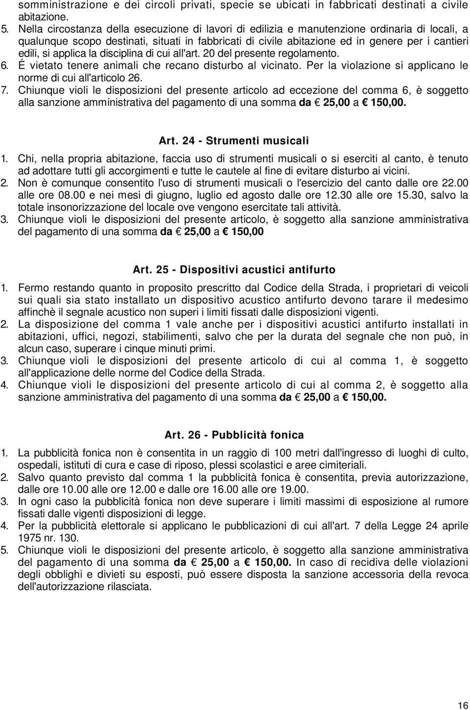 si applica la disciplina di cui all'art. 20 del presente regolamento. 6. É vietato tenere animali che recano disturbo al vicinato. Per la violazione si applicano le norme di cui all'articolo 26. 7.