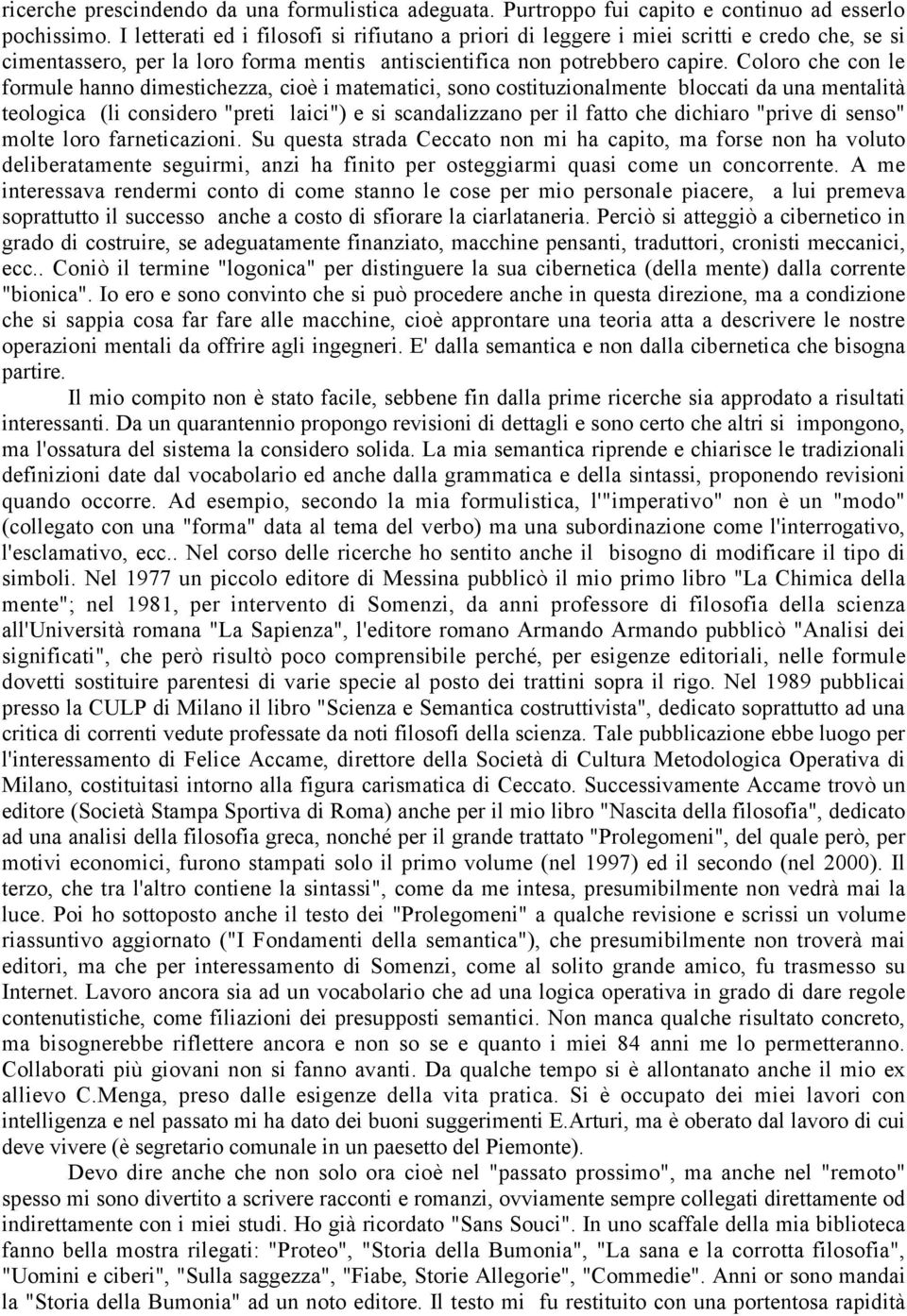 Coloro che con le formule hanno dimestichezza, cioè i matematici, sono costituzionalmente bloccati da una mentalità teologica (li considero "preti laici") e si scandalizzano per il fatto che dichiaro