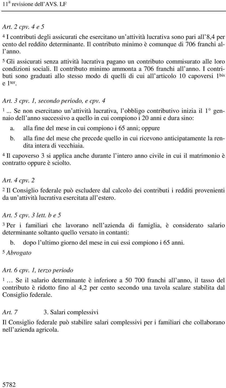 Il contributo minimo ammonta a 706 franchi all anno. I contributi sono graduati allo stesso modo di quelli di cui all articolo 10 capoversi 1 bis e 1 ter. Art. 3 cpv. 1, secondo periodo, e cpv. 4 1.