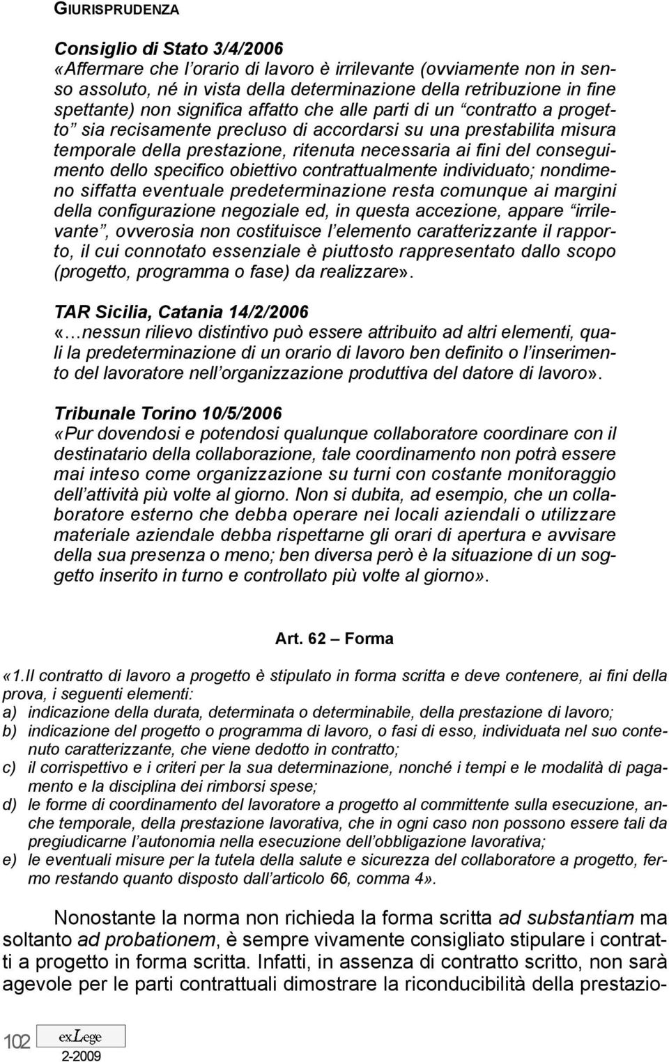 conseguimento dello specifico obiettivo contrattualmente individuato; nondimeno siffatta eventuale predeterminazione resta comunque ai margini della configurazione negoziale ed, in questa accezione,