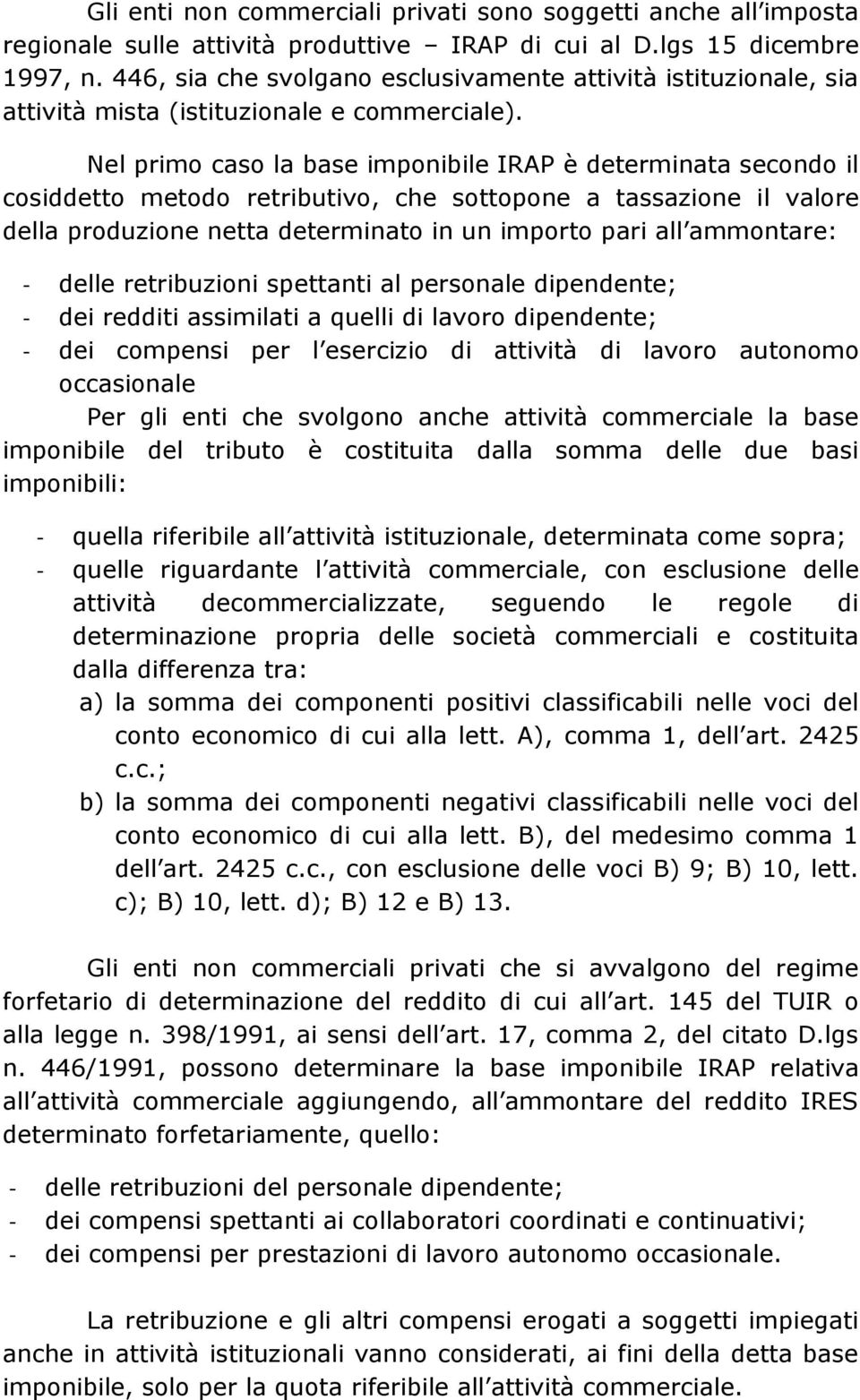 Nel primo caso la base imponibile IRAP è determinata secondo il cosiddetto metodo retributivo, che sottopone a tassazione il valore della produzione netta determinato in un importo pari all