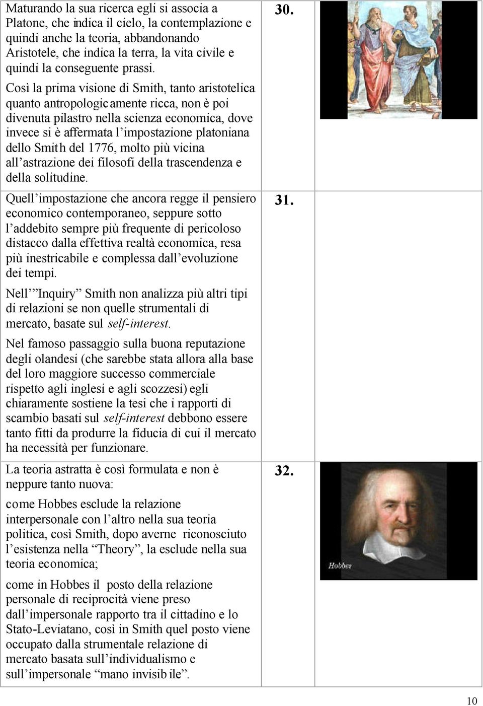 Così la prima visione di Smith, tanto aristotelica quanto antropologicamente ricca, non è poi divenuta pilastro nella scienza economica, dove invece si è affermata l impostazione platoniana dello