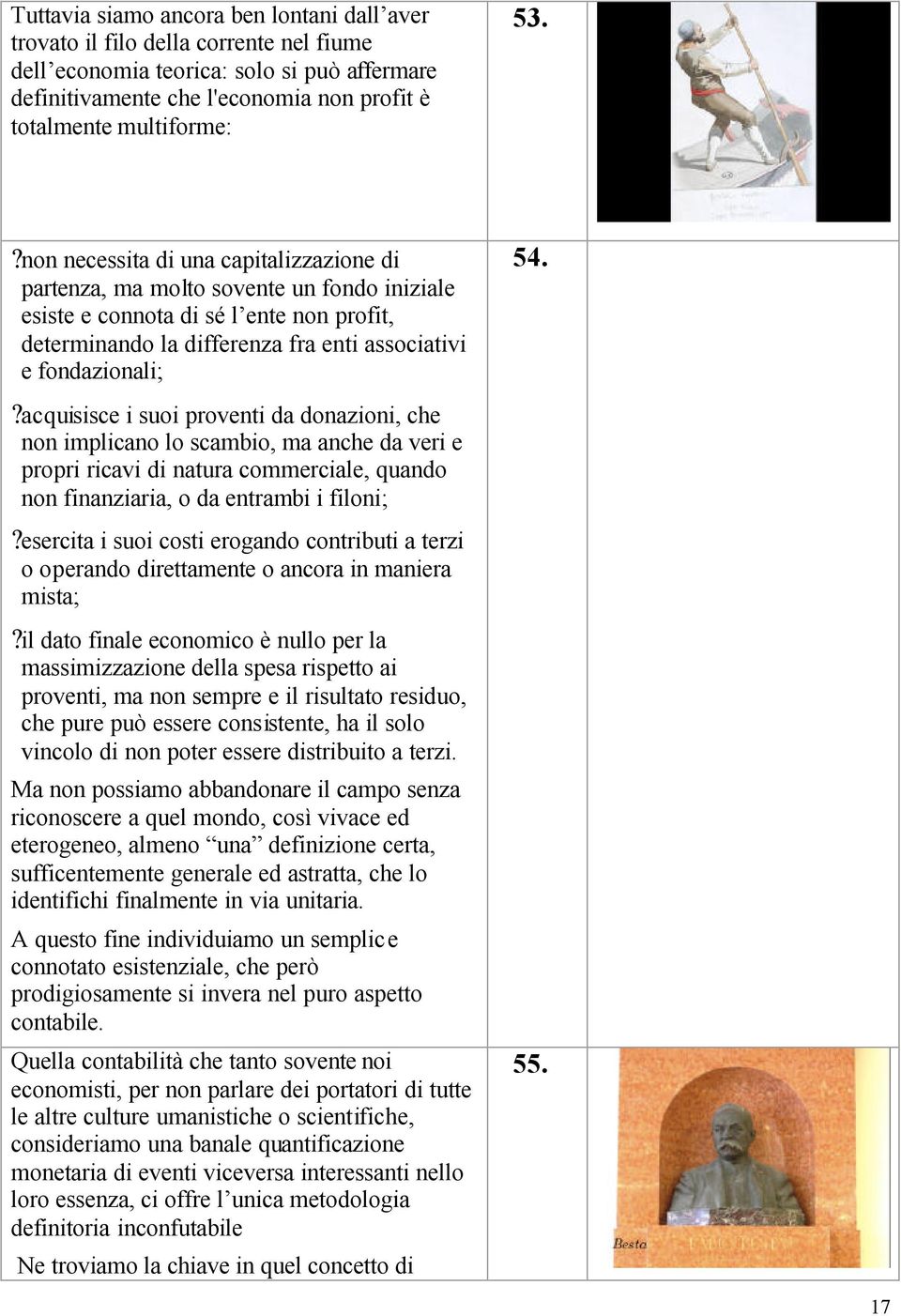 ? acquisisce i suoi proventi da donazioni, che non implicano lo scambio, ma anche da veri e propri ricavi di natura commerciale, quando non finanziaria, o da entrambi i filoni;?