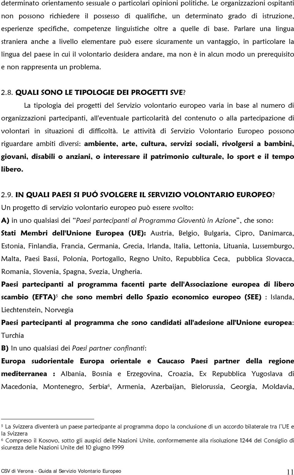 Parlare una lingua straniera anche a livello elementare può essere sicuramente un vantaggio, in particolare la lingua del paese in cui il volontario desidera andare, ma non è in alcun modo un