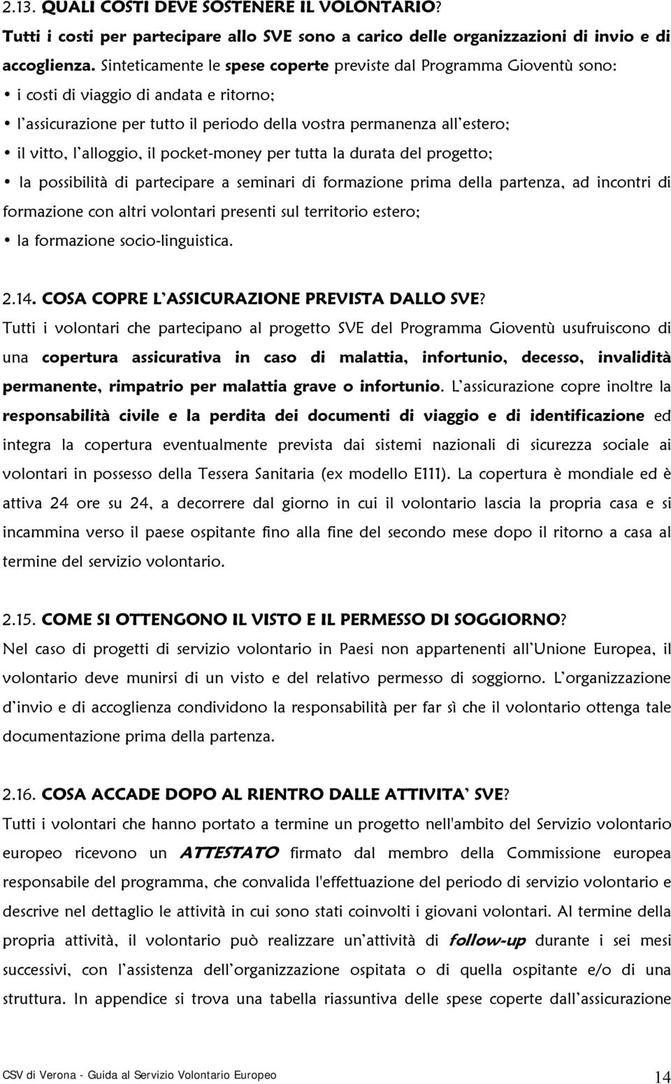 alloggio, il pocket-money per tutta la durata del progetto; la possibilità di partecipare a seminari di formazione prima della partenza, ad incontri di formazione con altri volontari presenti sul