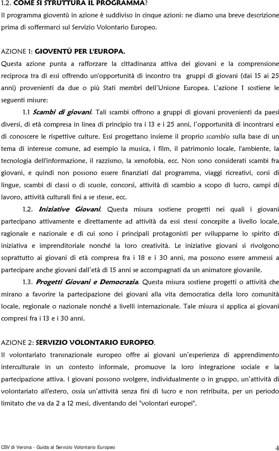 Questa azione punta a rafforzare la cittadinanza attiva dei giovani e la comprensione reciproca tra di essi offrendo un'opportunità di incontro tra gruppi di giovani (dai 15 ai 25 anni) provenienti