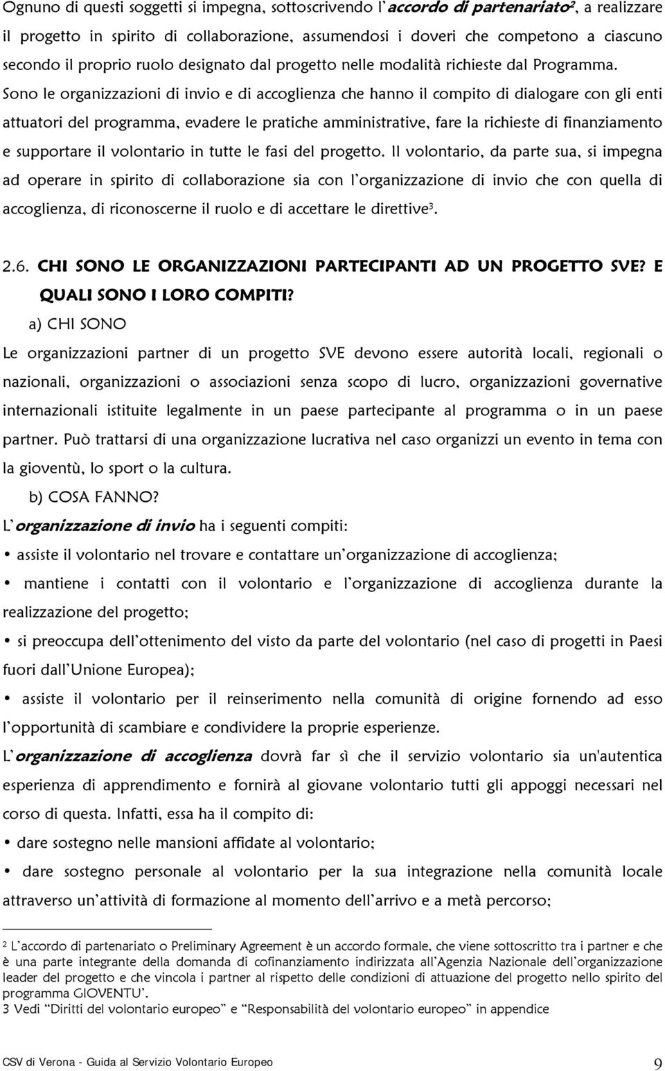 Sono le organizzazioni di invio e di accoglienza che hanno il compito di dialogare con gli enti attuatori del programma, evadere le pratiche amministrative, fare la richieste di finanziamento e