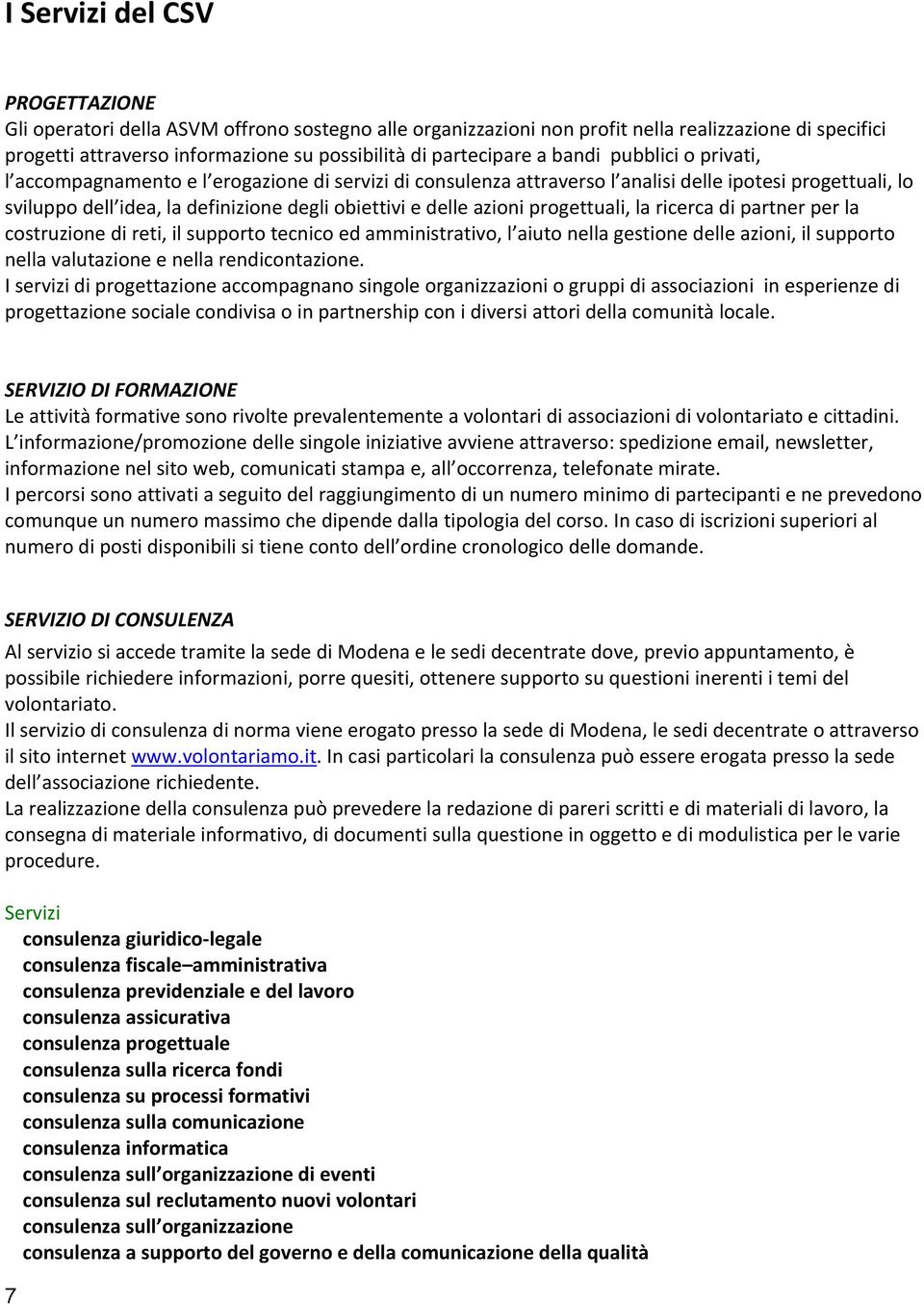 e delle azioni progettuali, la ricerca di partner per la costruzione di reti, il supporto tecnico ed amministrativo, l aiuto nella gestione delle azioni, il supporto nella valutazione e nella