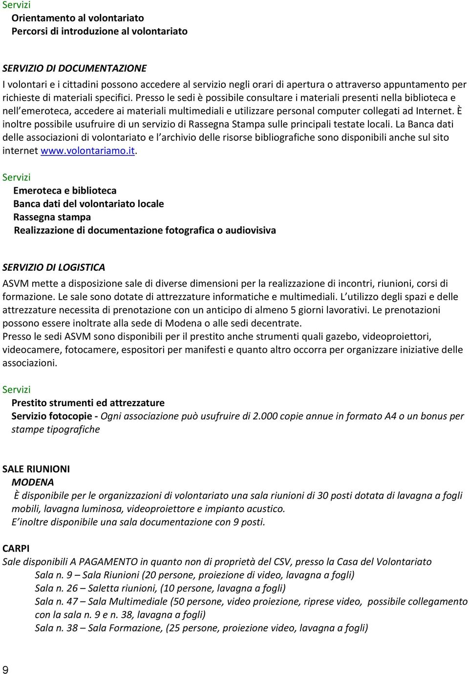 Presso le sedi è possibile consultare i materiali presenti nella biblioteca e nell emeroteca, accedere ai materiali multimediali e utilizzare personal computer collegati ad Internet.