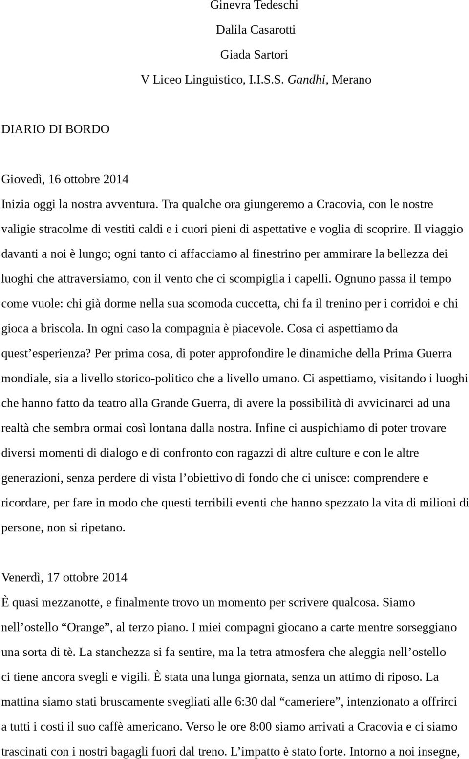 Il viaggio davanti a noi è lungo; ogni tanto ci affacciamo al finestrino per ammirare la bellezza dei luoghi che attraversiamo, con il vento che ci scompiglia i capelli.