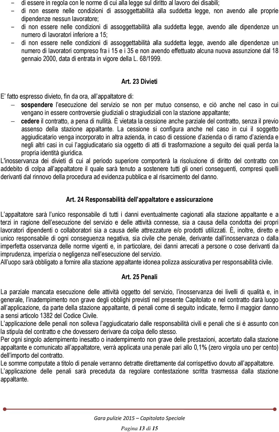 assoggettabilità alla suddetta legge, avendo alle dipendenze un numero di lavoratori compreso fra i 15 e i 35 e non avendo effettuato alcuna nuova assunzione dal 18 gennaio 2000, data di entrata in