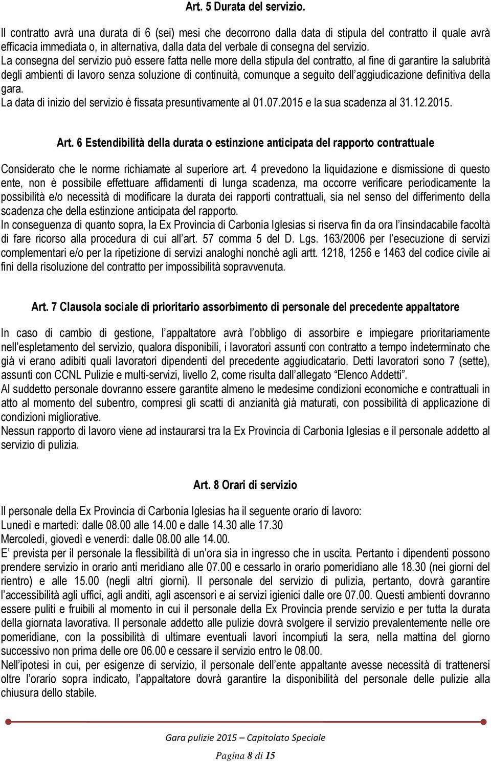 La consegna del servizio può essere fatta nelle more della stipula del contratto, al fine di garantire la salubrità degli ambienti di lavoro senza soluzione di continuità, comunque a seguito dell