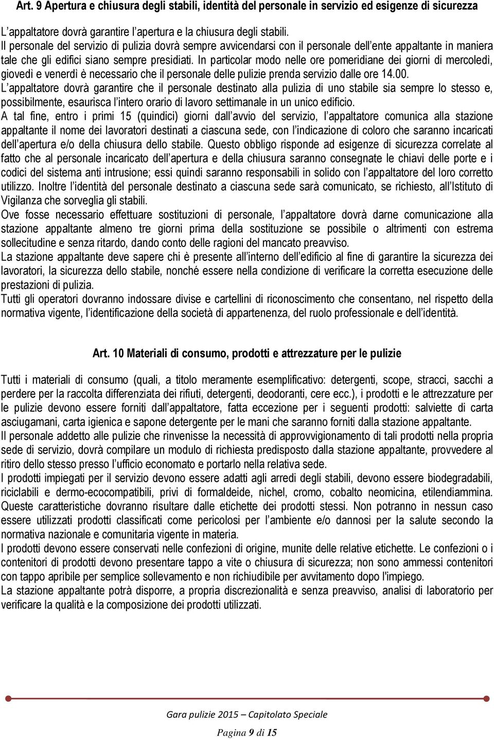 In particolar modo nelle ore pomeridiane dei giorni di mercoledì, giovedì e venerdì è necessario che il personale delle pulizie prenda servizio dalle ore 14.00.