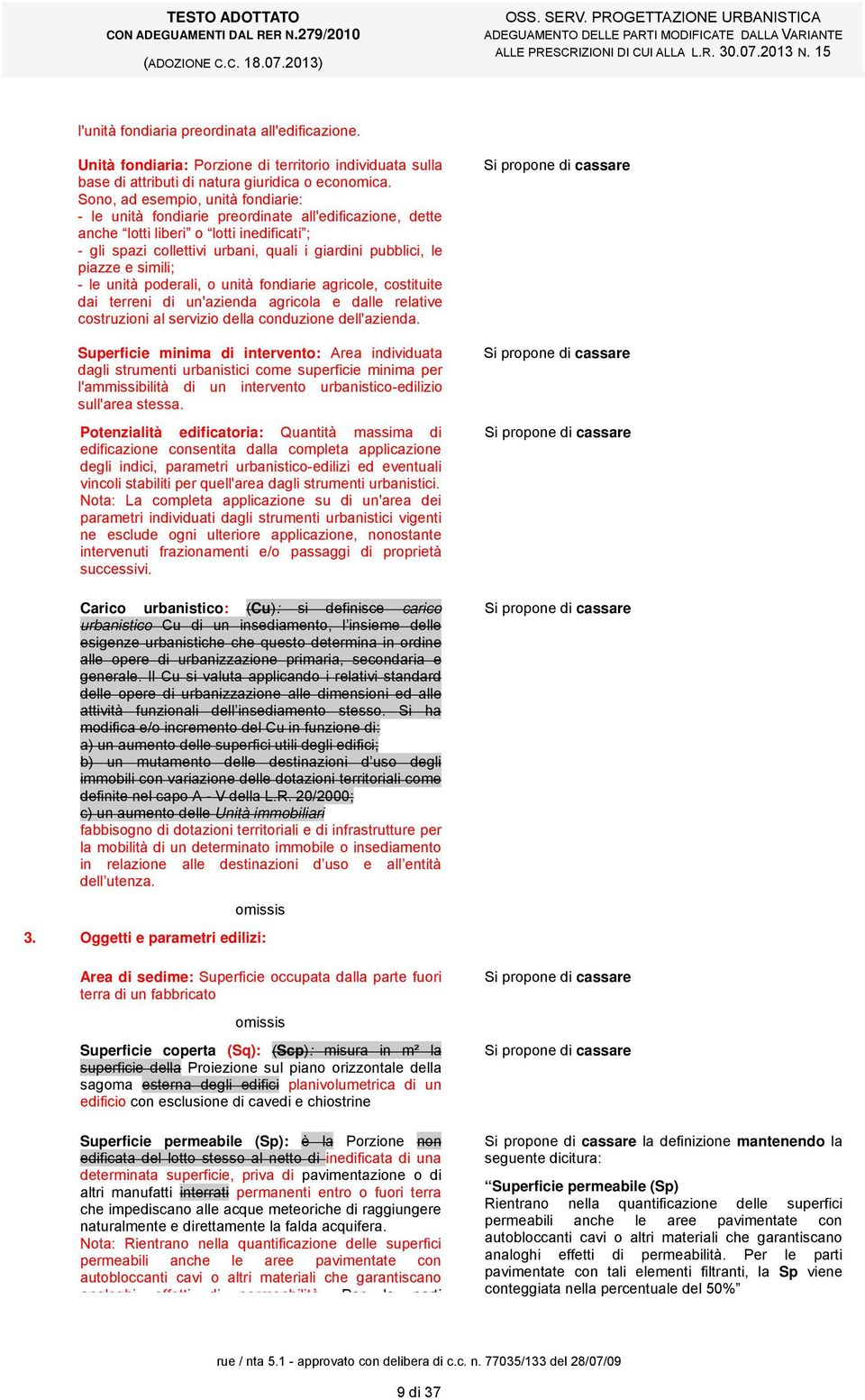 Sono, ad esempio, unità fondiarie: - le unità fondiarie preordinate all'edificazione, dette anche lotti liberi o lotti inedificati ; - gli spazi collettivi urbani, quali i giardini pubblici, le