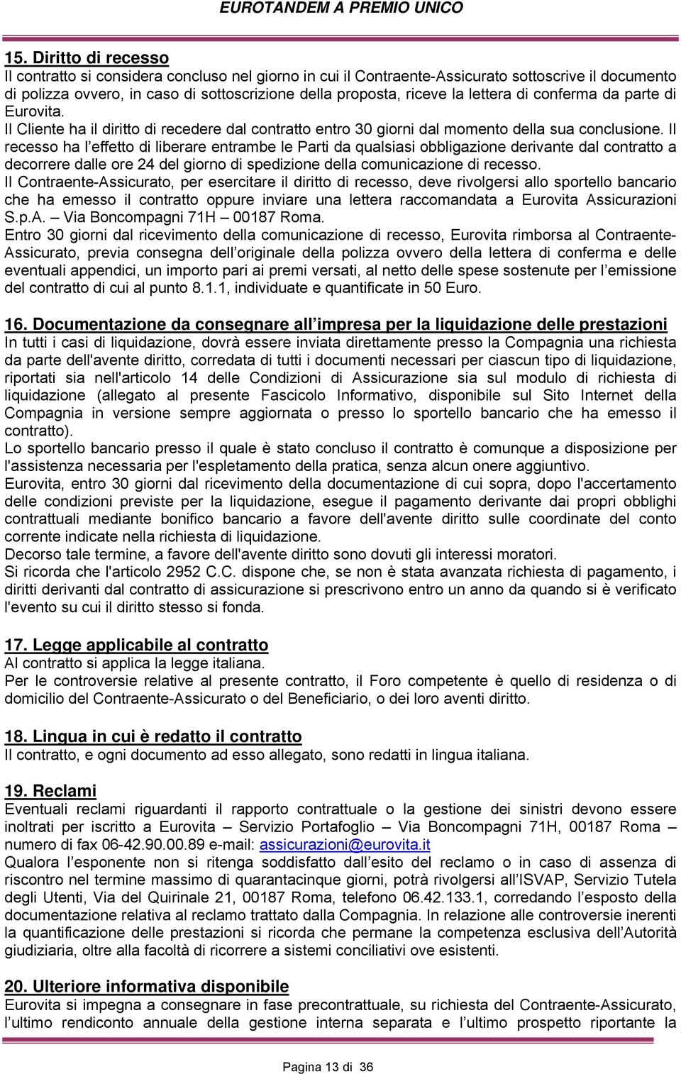 Il recesso ha l effetto di liberare entrambe le Parti da qualsiasi obbligazione derivante dal contratto a decorrere dalle ore 24 del giorno di spedizione della comunicazione di recesso.