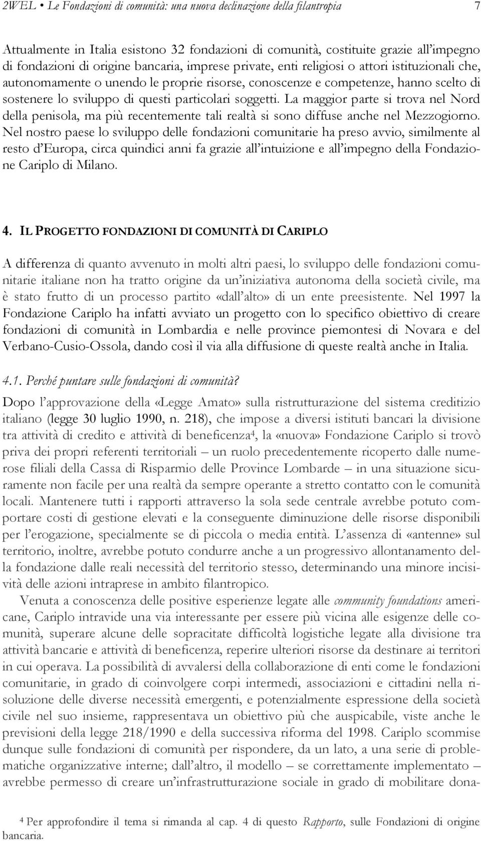 La maggior parte si trova nel Nord della penisola, ma più recentemente tali realtà si sono diffuse anche nel Mezzogiorno.