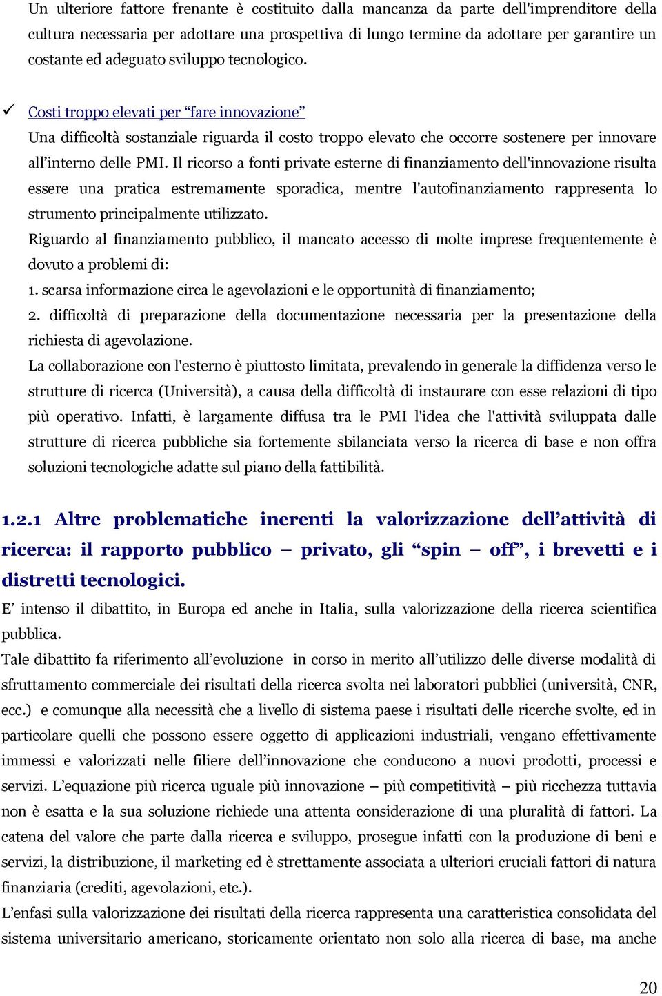 Il ricorso a fonti private esterne di finanziamento dell'innovazione risulta essere una pratica estremamente sporadica, mentre l'autofinanziamento rappresenta lo strumento principalmente utilizzato.