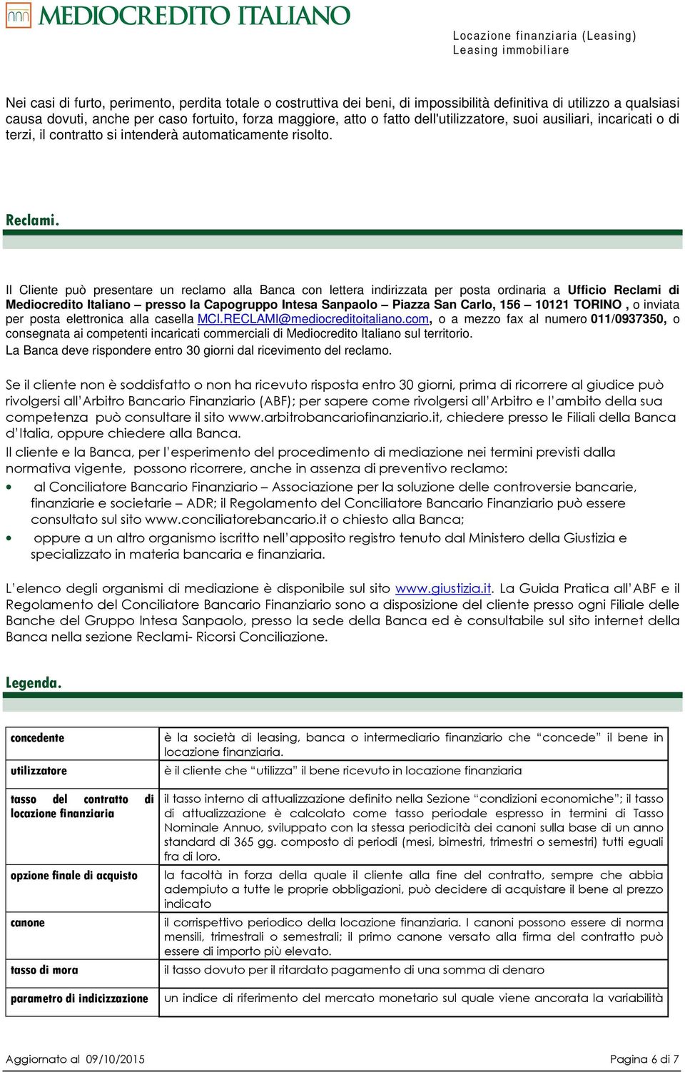 Il Cliente può presentare un reclamo alla Banca con lettera indirizzata per posta ordinaria a Ufficio Reclami di Mediocredito Italiano presso la Capogruppo Intesa Sanpaolo Piazza San Carlo, 156 10121