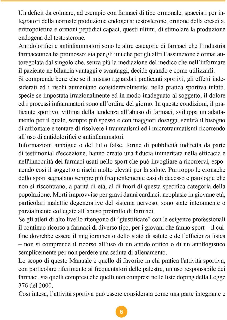 Antidolorifici e antinfiammatori sono le altre categorie di farmaci che l industria farmaceutica ha promosso: sia per gli uni che per gli altri l assunzione è ormai autoregolata dal singolo che,