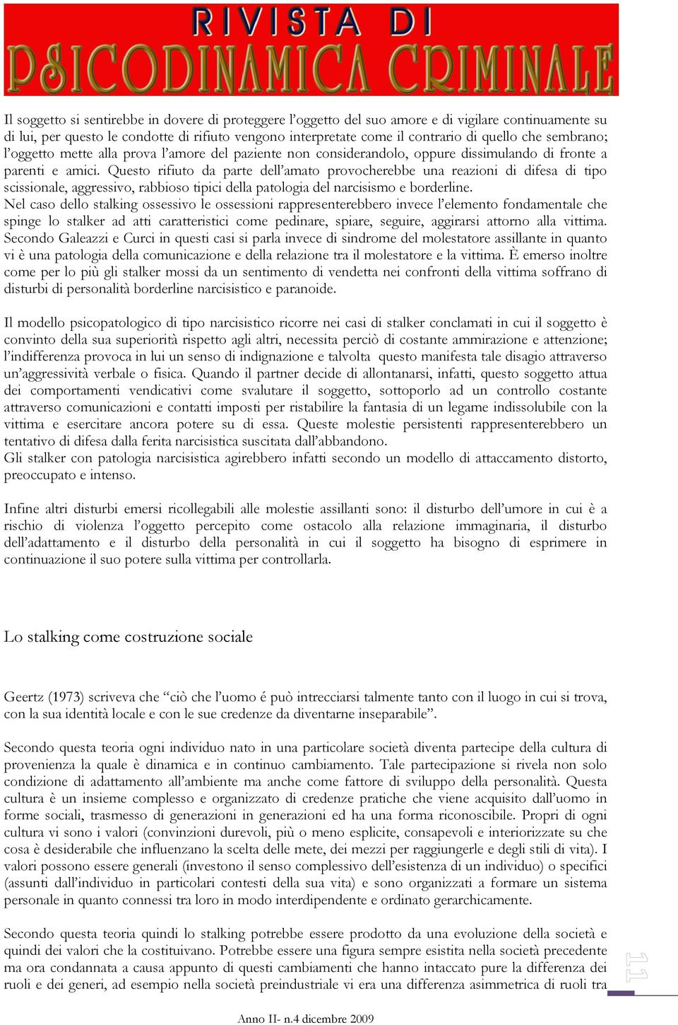 Questo rifiuto da parte dell amato provocherebbe una reazioni di difesa di tipo scissionale, aggressivo, rabbioso tipici della patologia del narcisismo e borderline.