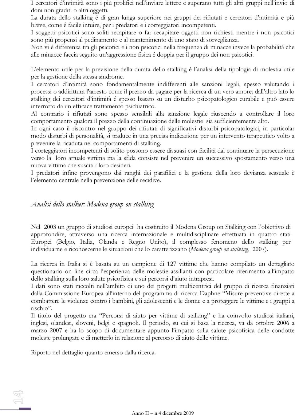 I soggetti psicotici sono soliti recapitare o far recapitare oggetti non richiesti mentre i non psicotici sono più propensi al pedinamento e al mantenimento di uno stato di sorveglianza.