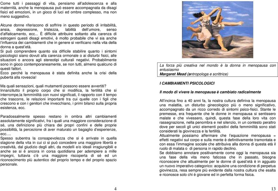 .. È difficile attribuire soltanto alla carenza di estrogeni questi disagi emotivi, è molto probabile che vi sia anche l influenza dei cambiamenti che in genere si verificano nella vita della donna a