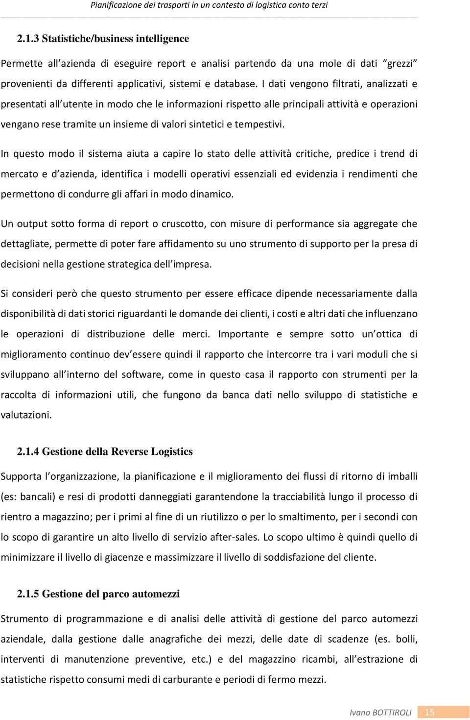 In questo modo il sistema aiuta a capire lo stato delle attività critiche, predice i trend di mercato e d azienda, identifica i modelli operativi essenziali ed evidenzia i rendimenti che permettono