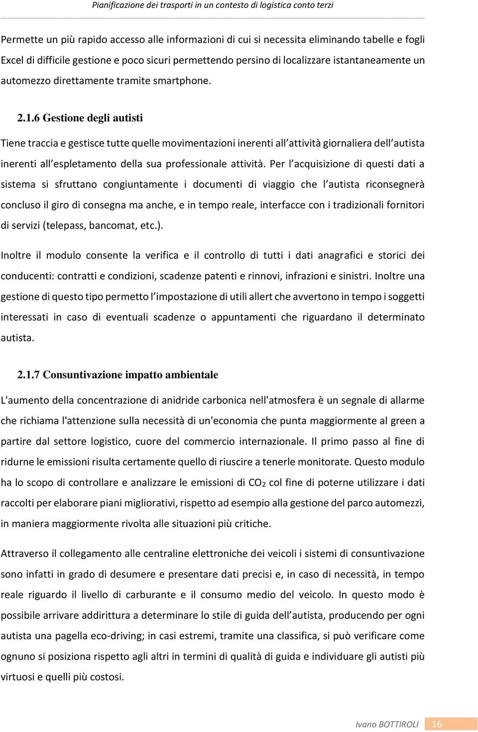 6 Gestione degli autisti Tiene traccia e gestisce tutte quelle movimentazioni inerenti all attività giornaliera dell autista inerenti all espletamento della sua professionale attività.