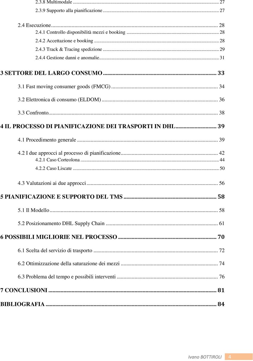 .. 38 4 IL PROCESSO DI PIANIFICAZIONE DEI TRASPORTI IN DHL... 39 4.1 Procedimento generale... 39 4.2 I due approcci al processo di pianificazione... 42 4.2.1 Caso Corteolona... 44 4.2.2 Caso Liscate.