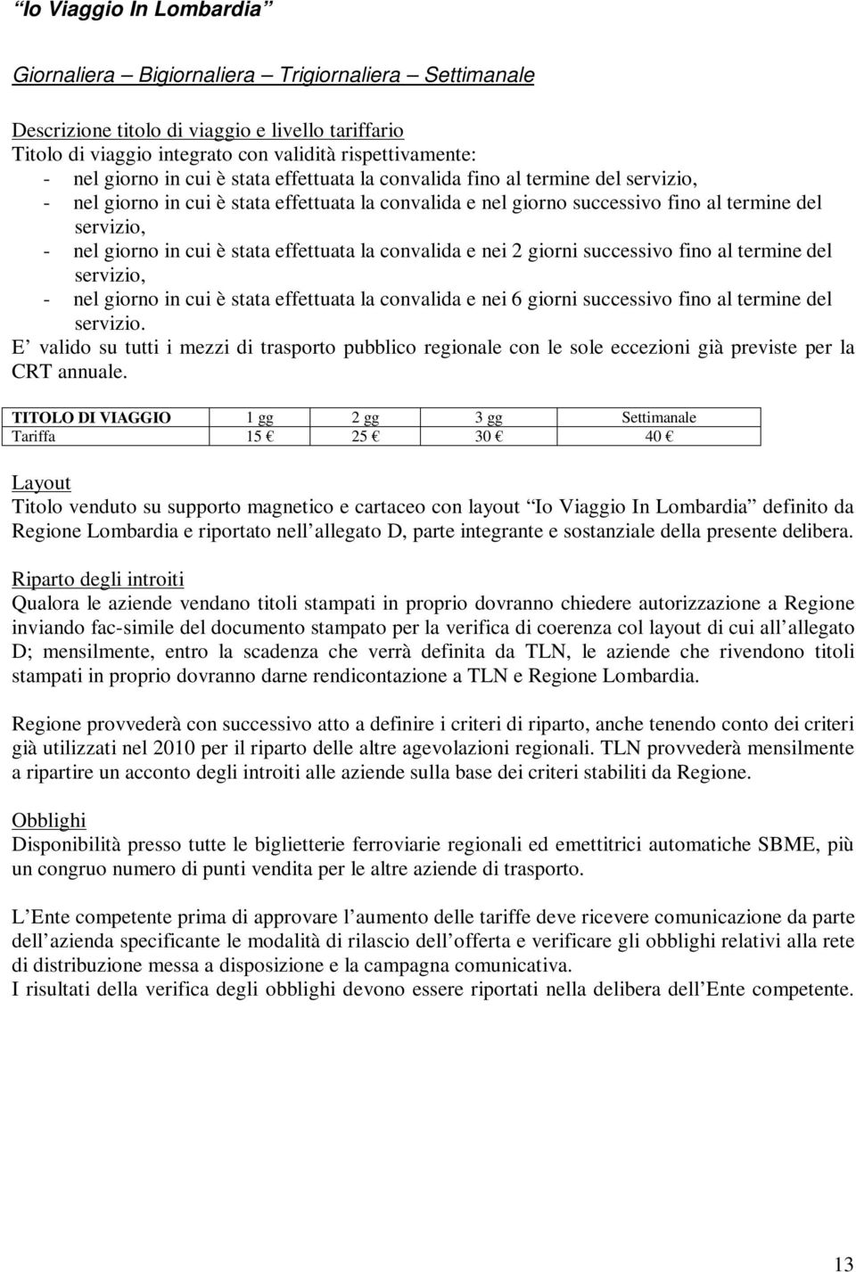 stata effettuata la convalida e nei 2 giorni successivo fino al termine del servizio, - nel giorno in cui è stata effettuata la convalida e nei 6 giorni successivo fino al termine del servizio.