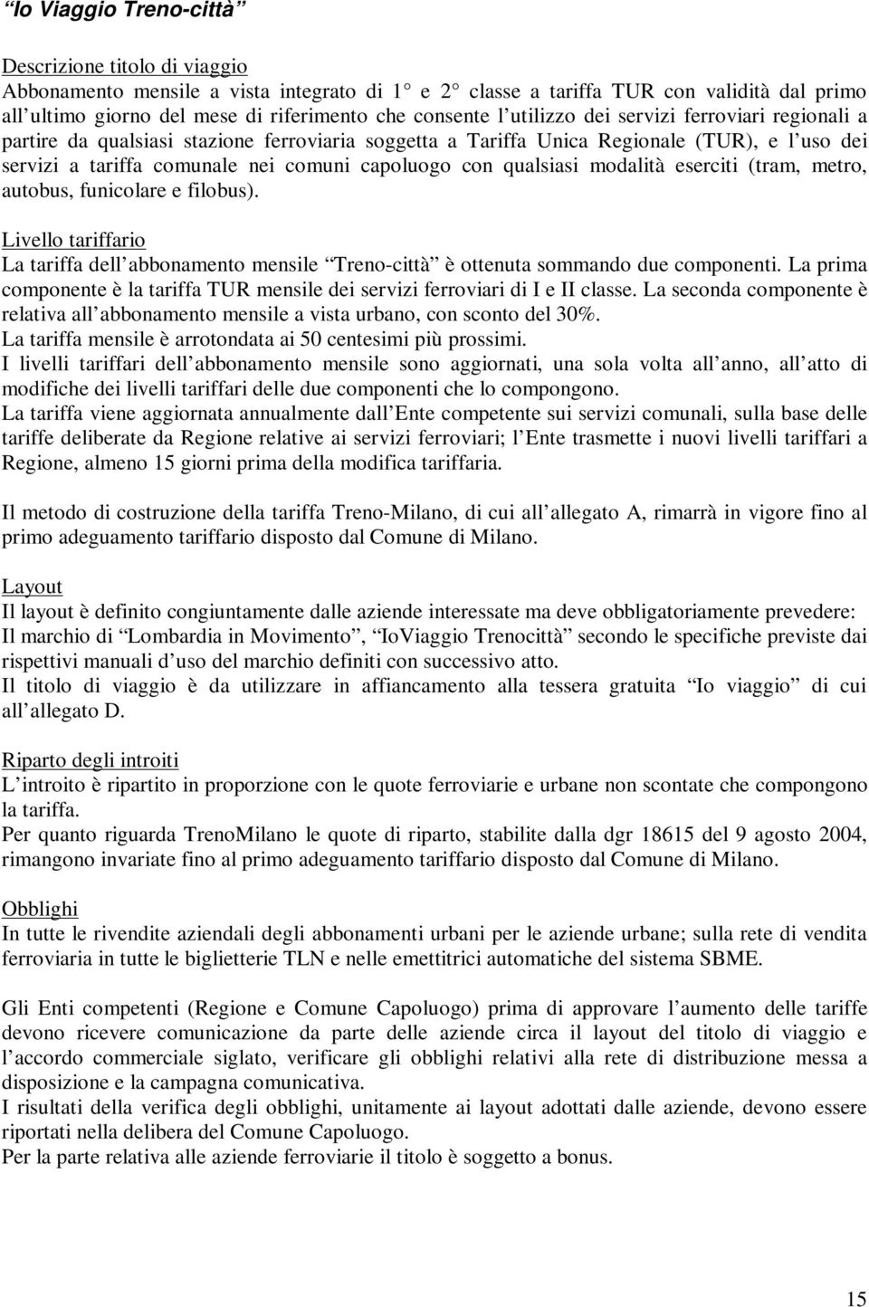 qualsiasi modalità eserciti (tram, metro, autobus, funicolare e filobus). Livello tariffario La tariffa dell abbonamento mensile Treno-città è ottenuta sommando due componenti.