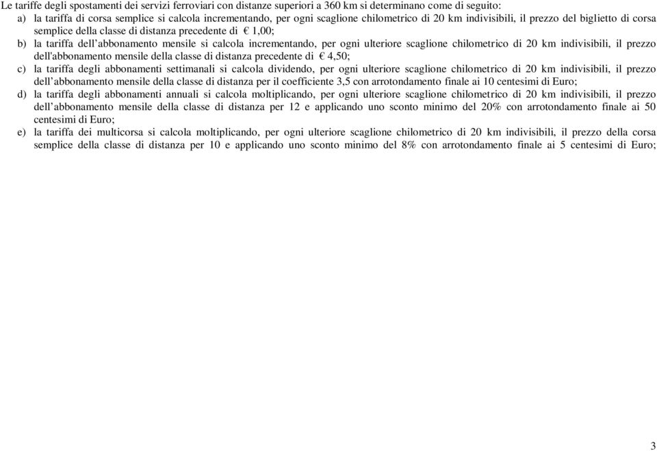 ulteriore scaglione chilometrico di 20 km indivisibili, il prezzo dell'abbonamento mensile della classe di distanza precedente di 4,50; c) la tariffa degli abbonamenti settimanali si calcola