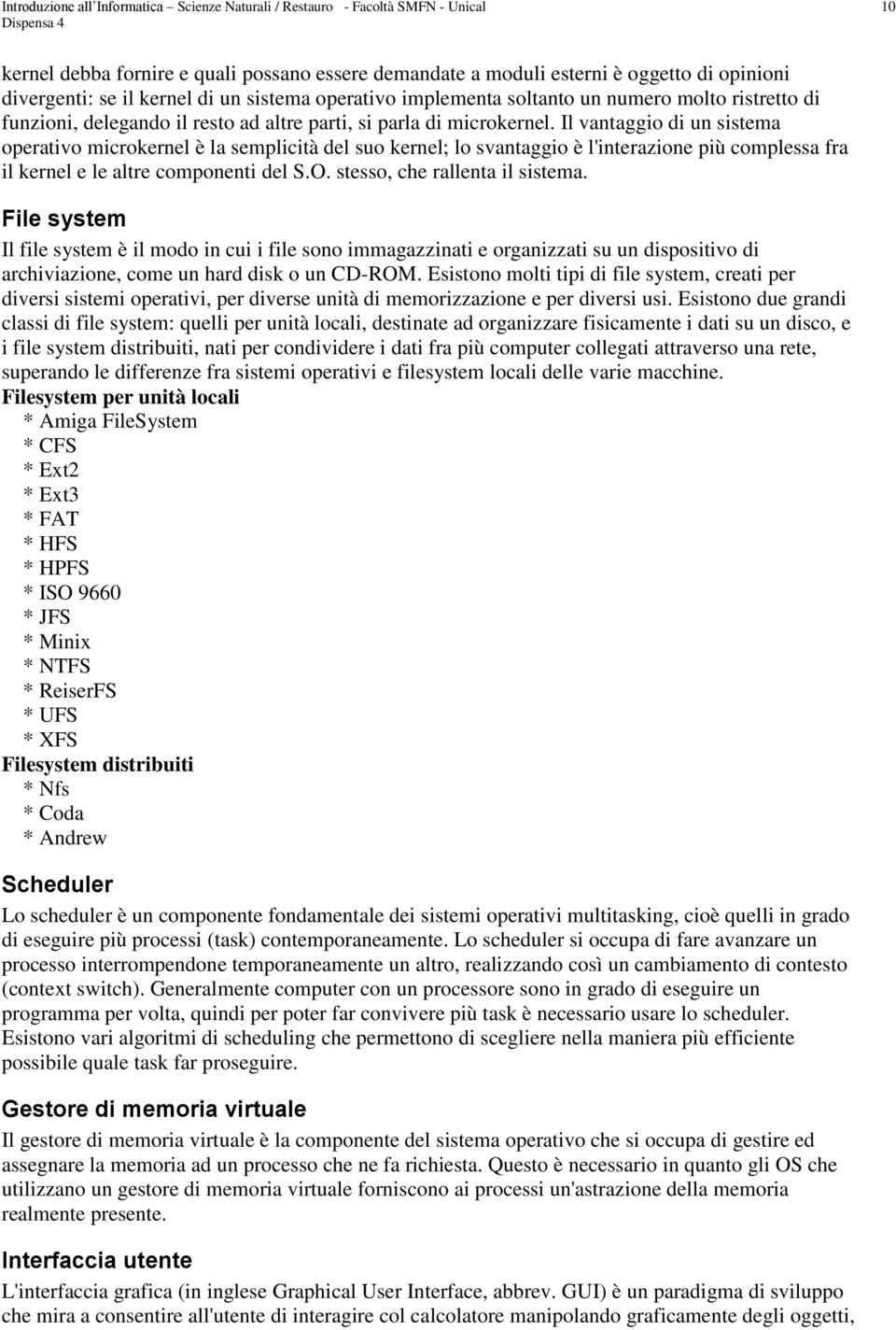 Il vantaggio di un sistema operativo microkernel è la semplicità del suo kernel; lo svantaggio è l'interazione più complessa fra il kernel e le altre componenti del S.O.