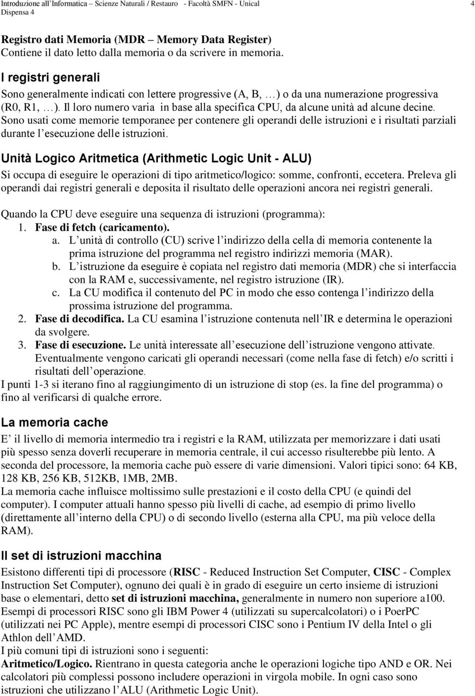 Il loro numero varia in base alla specifica CPU, da alcune unità ad alcune decine.