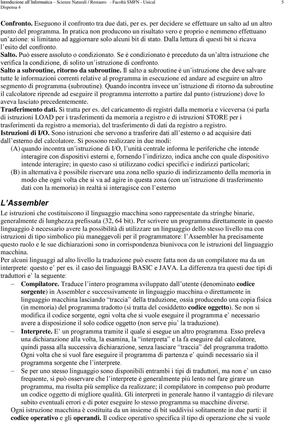 In pratica non producono un risultato vero e proprio e nemmeno effettuano un azione: si limitano ad aggiornare solo alcuni bit di stato. Dalla lettura di questi bit si ricava l esito del confronto.