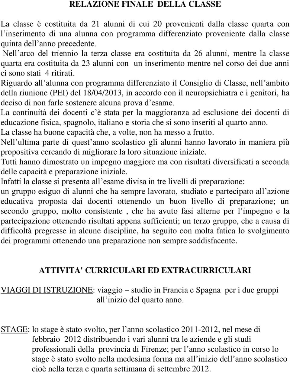 Nell arco del triennio la terza classe era costituita da 26 alunni, mentre la classe quarta era costituita da 23 alunni con un inserimento mentre nel corso dei due anni ci sono stati 4 ritirati.