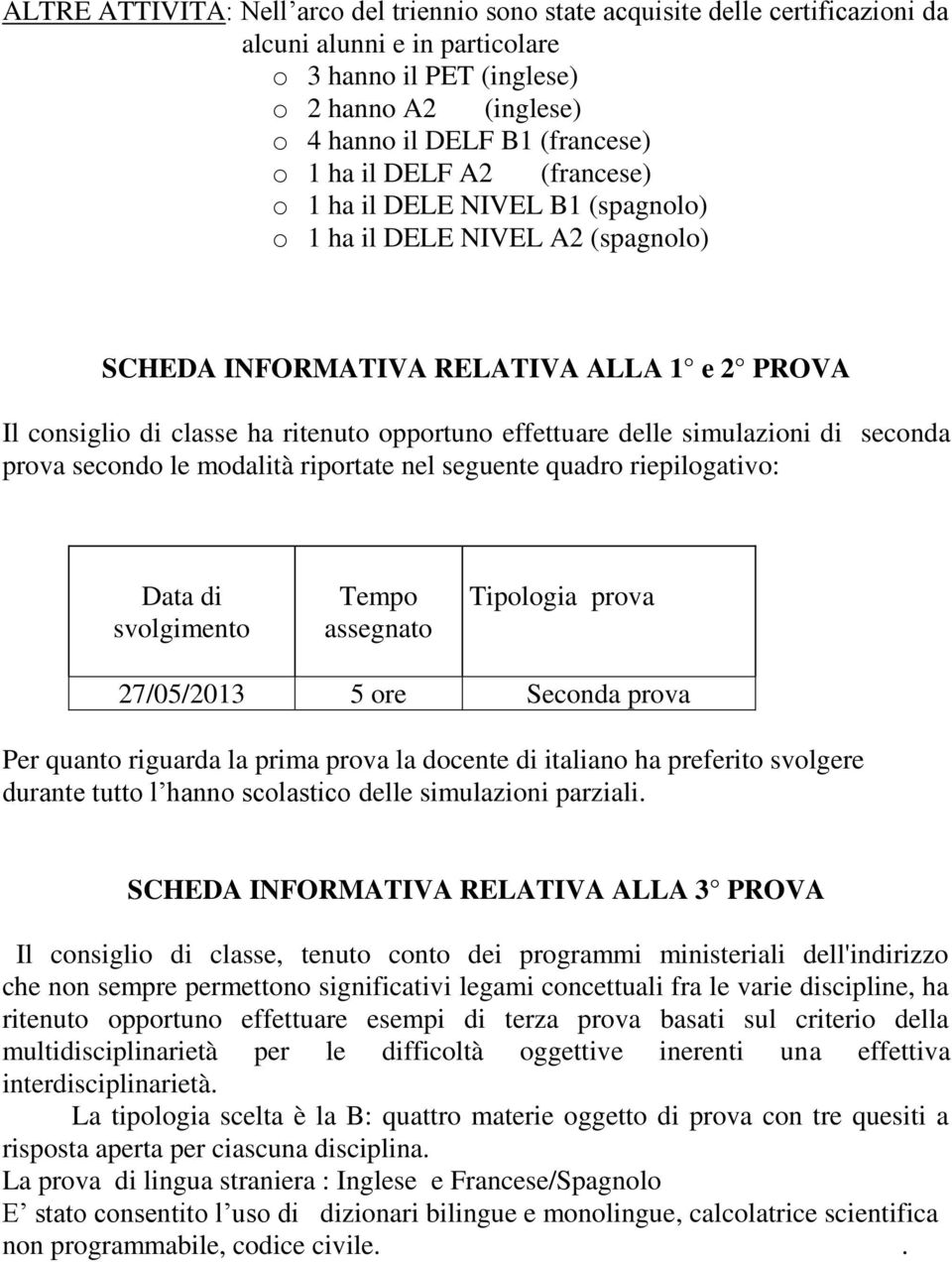 delle simulazioni di seconda prova secondo le modalità riportate nel seguente quadro riepilogativo: Data di svolgimento Tempo assegnato Tipologia prova 27/05/2013 5 ore Seconda prova Per quanto