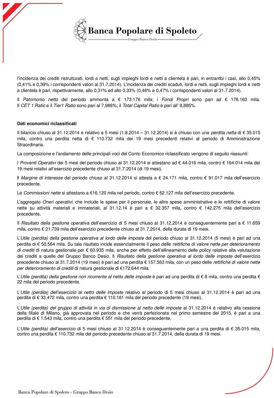 Il Patrimonio netto del periodo ammonta a 173.176 mila; i Fondi Propri sono pari ad 178.160 mila. Il CET 1 Ratio e il Tier1 Ratio sono pari al 7,986%; il Total Capital Ratio è pari all 8,885%.