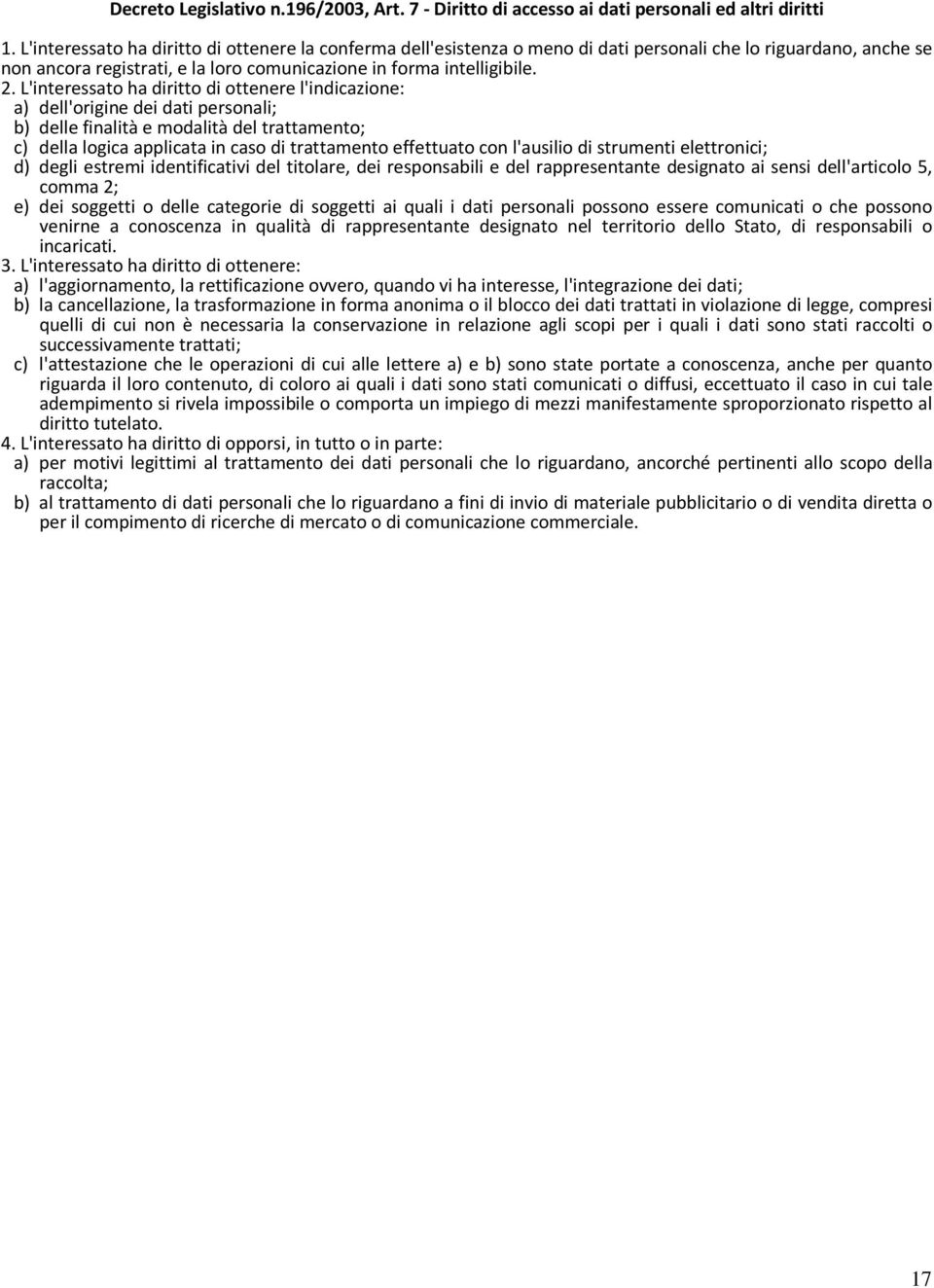 L'interessato ha diritto di ottenere l'indicazione: a) dell'origine dei dati personali; b) delle finalità e modalità del trattamento; c) della logica applicata in caso di trattamento effettuato con